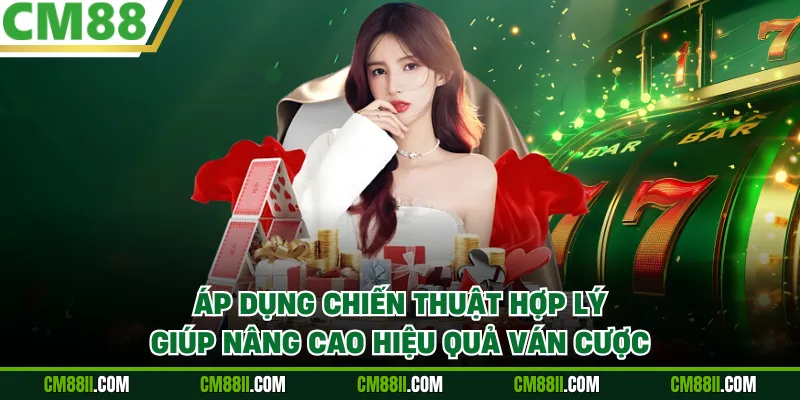 Áp dụng chiến thuật hợp lý giúp nâng cao hiệu quả ván cược