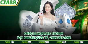 CM88 Blackjack Casino - Đạt Chuẩn Quốc Tế, Chơi Dễ Dàng