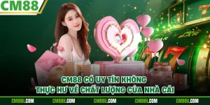 CM88 Có Uy Tín Không - Thực Hư Về Chất Lượng Của Nhà Cái