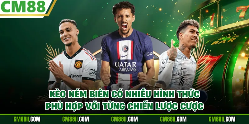 Kèo ném biên có nhiều hình thức, phù hợp với từng chiến lược cược.